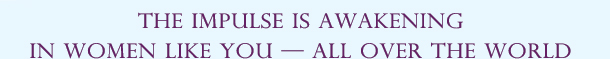  The Feminine Power Transformative impulse is awakening in in women like you all over the world